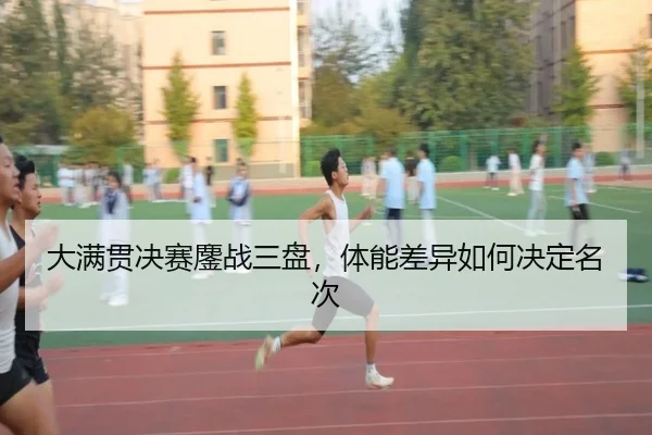 大满贯决赛鏖战三盘，体能差异如何决定名次